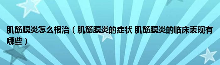 肌筋膜炎怎么根治（肌筋膜炎的癥狀 肌筋膜炎的臨床表現(xiàn)有哪些）