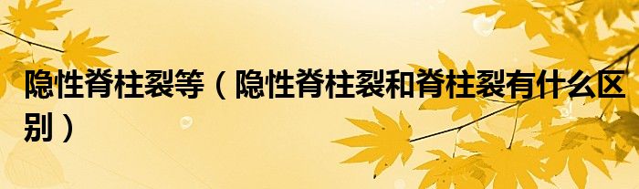 隱性脊柱裂等（隱性脊柱裂和脊柱裂有什么區(qū)別）