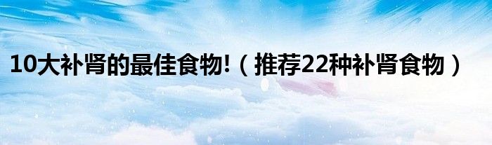 10大補腎的最佳食物!（推薦22種補腎食物）