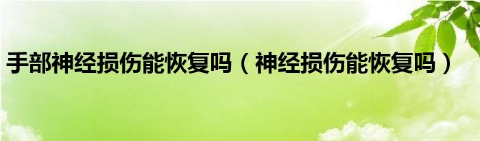 手部神經(jīng)損傷能恢復(fù)嗎（神經(jīng)損傷能恢復(fù)嗎）