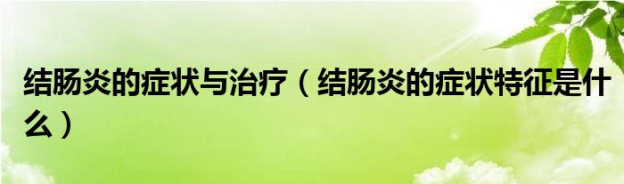 結(jié)腸炎的癥狀與治療（結(jié)腸炎的癥狀特征是什么）