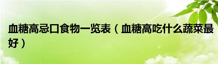 血糖高忌口食物一覽表（血糖高吃什么蔬菜最好）