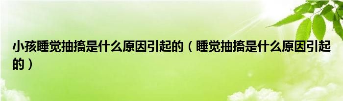 小孩睡覺(jué)抽搐是什么原因引起的（睡覺(jué)抽搐是什么原因引起的）