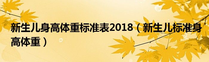 新生兒身高體重標(biāo)準(zhǔn)表2018（新生兒標(biāo)準(zhǔn)身高體重）