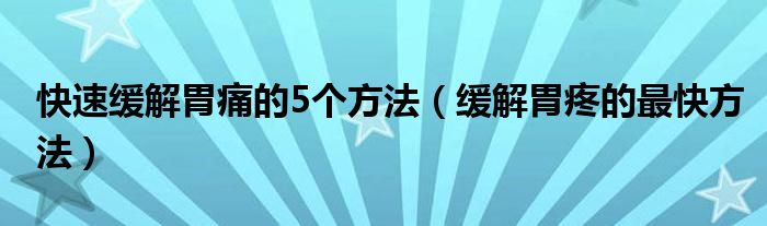 快速緩解胃痛的5個方法（緩解胃疼的最快方法）