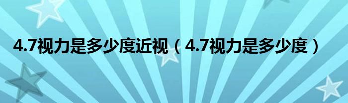 4.7視力是多少度近視（4.7視力是多少度）