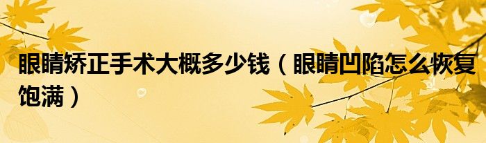 眼睛矯正手術大概多少錢（眼睛凹陷怎么恢復飽滿）