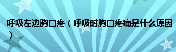 呼吸左邊胸口疼（呼吸時(shí)胸口疼痛是什么原因）