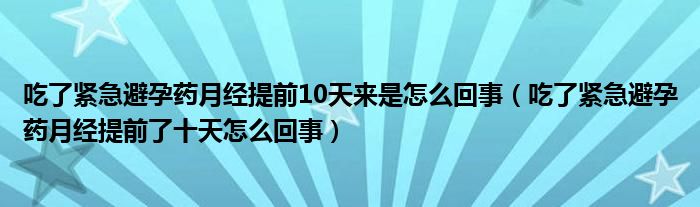 吃了緊急避孕藥月經(jīng)提前10天來是怎么回事（吃了緊急避孕藥月經(jīng)提前了十天怎么回事）