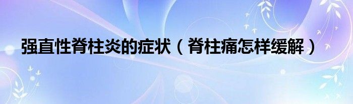 強(qiáng)直性脊柱炎的癥狀（脊柱痛怎樣緩解）