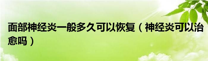 面部神經炎一般多久可以恢復（神經炎可以治愈嗎）