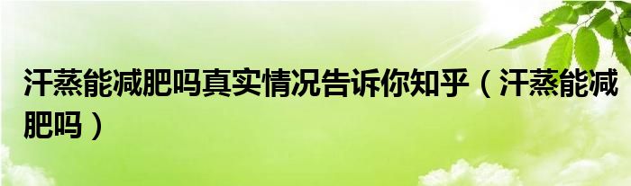 汗蒸能減肥嗎真實(shí)情況告訴你知乎（汗蒸能減肥嗎）