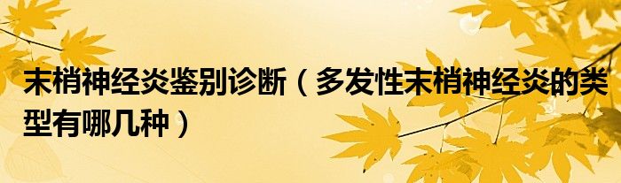 末梢神經(jīng)炎鑒別診斷（多發(fā)性末梢神經(jīng)炎的類(lèi)型有哪幾種）