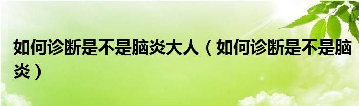 如何診斷是不是腦炎大人（如何診斷是不是腦炎）