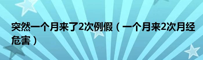 突然一個(gè)月來(lái)了2次例假（一個(gè)月來(lái)2次月經(jīng)危害）