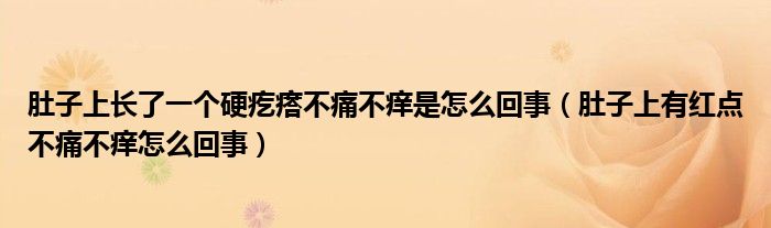 肚子上長了一個(gè)硬疙瘩不痛不癢是怎么回事（肚子上有紅點(diǎn)不痛不癢怎么回事）