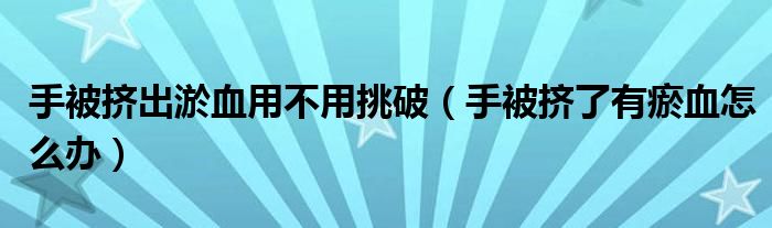 手被擠出淤血用不用挑破（手被擠了有瘀血怎么辦）