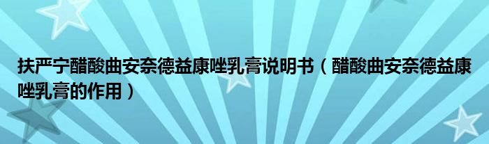 扶嚴(yán)寧醋酸曲安奈德益康唑乳膏說明書（醋酸曲安奈德益康唑乳膏的作用）