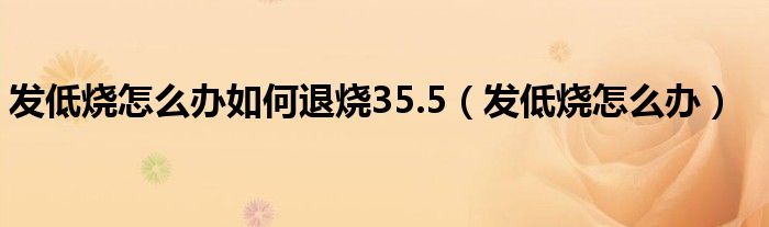 發(fā)低燒怎么辦如何退燒35.5（發(fā)低燒怎么辦）