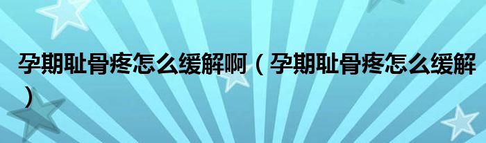 孕期恥骨疼怎么緩解啊（孕期恥骨疼怎么緩解）