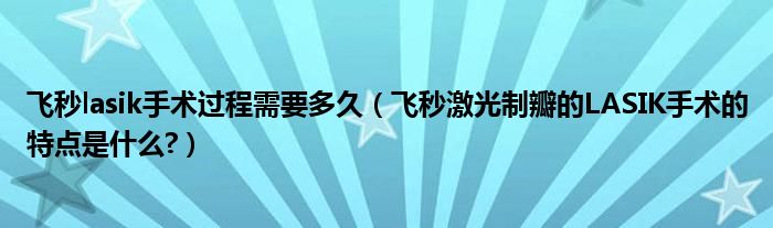 飛秒lasik手術(shù)過程需要多久（飛秒激光制瓣的LASIK手術(shù)的特點是什么?）