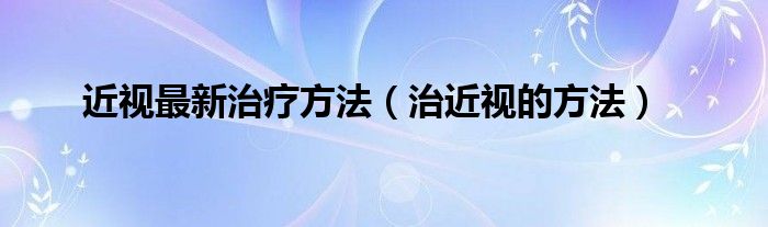 近視最新治療方法（治近視的方法）