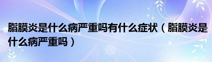 脂膜炎是什么病嚴(yán)重嗎有什么癥狀（脂膜炎是什么病嚴(yán)重嗎）