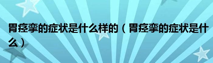 胃痙攣的癥狀是什么樣的（胃痙攣的癥狀是什么）