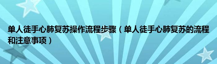 單人徒手心肺復(fù)蘇操作流程步驟（單人徒手心肺復(fù)蘇的流程和注意事項）