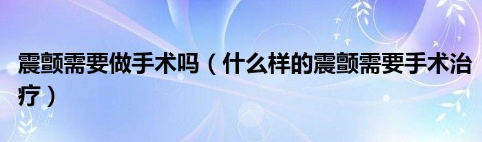 震顫需要做手術嗎（什么樣的震顫需要手術治療）