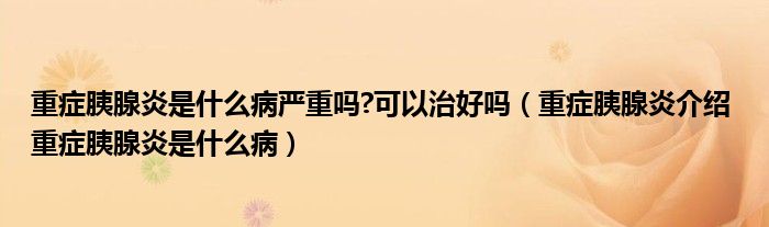 重癥胰腺炎是什么病嚴(yán)重嗎?可以治好嗎（重癥胰腺炎介紹 重癥胰腺炎是什么?。? /></span>
		<span id=