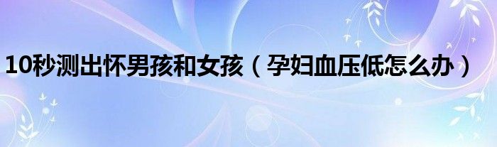 10秒測(cè)出懷男孩和女孩（孕婦血壓低怎么辦）