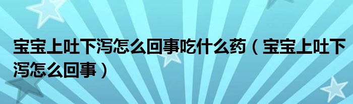 寶寶上吐下瀉怎么回事吃什么藥（寶寶上吐下瀉怎么回事）