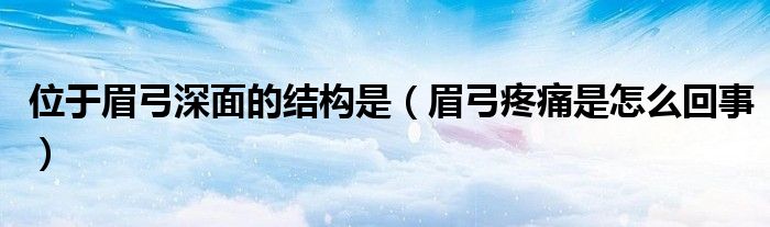 位于眉弓深面的結(jié)構(gòu)是（眉弓疼痛是怎么回事）