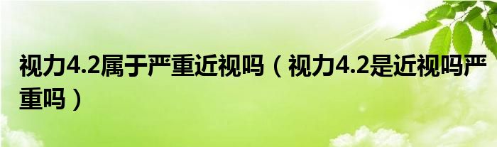 視力4.2屬于嚴重近視嗎（視力4.2是近視嗎嚴重嗎）