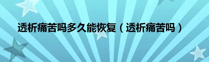 透析痛苦嗎多久能恢復（透析痛苦嗎）