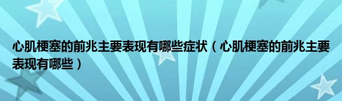 心肌梗塞的前兆主要表現(xiàn)有哪些癥狀（心肌梗塞的前兆主要表現(xiàn)有哪些）