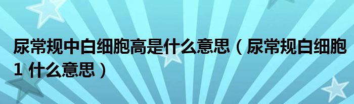 尿常規(guī)中白細胞高是什么意思（尿常規(guī)白細胞1 什么意思）