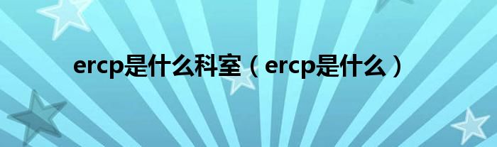 ercp是什么科室（ercp是什么）