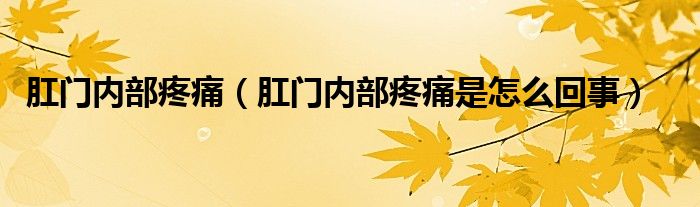 肛門內部疼痛（肛門內部疼痛是怎么回事）