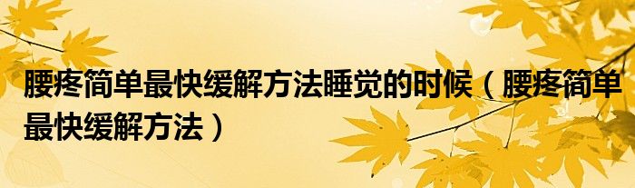 腰疼簡單最快緩解方法睡覺的時候（腰疼簡單最快緩解方法）