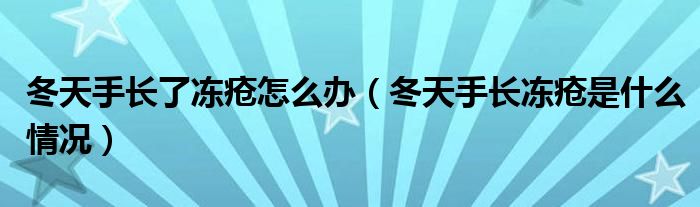 冬天手長(zhǎng)了凍瘡怎么辦（冬天手長(zhǎng)凍瘡是什么情況）