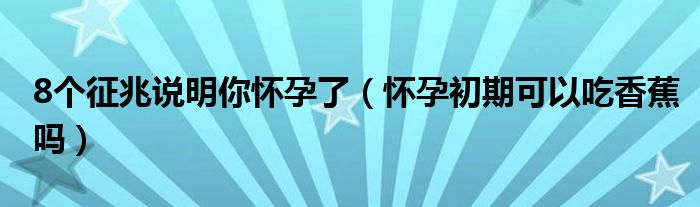 8個征兆說明你懷孕了（懷孕初期可以吃香蕉嗎）