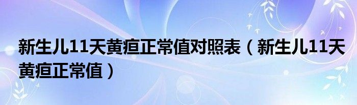 新生兒11天黃疸正常值對(duì)照表（新生兒11天黃疸正常值）