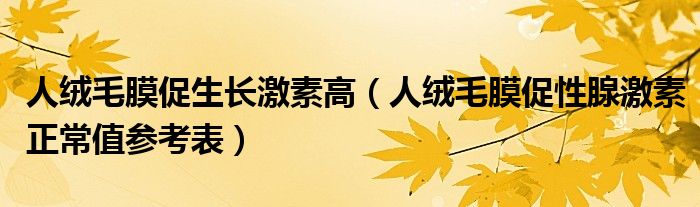 人絨毛膜促生長(zhǎng)激素高（人絨毛膜促性腺激素正常值參考表）