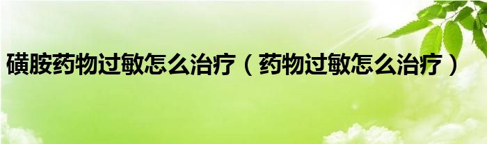 磺胺藥物過(guò)敏怎么治療（藥物過(guò)敏怎么治療）