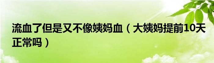 流血了但是又不像姨媽血（大姨媽提前10天正常嗎）