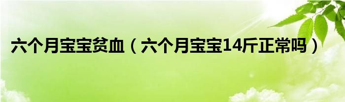 六個月寶寶貧血（六個月寶寶14斤正常嗎）