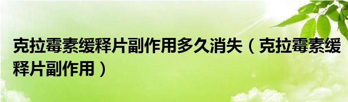 克拉霉素緩釋片副作用多久消失（克拉霉素緩釋片副作用）