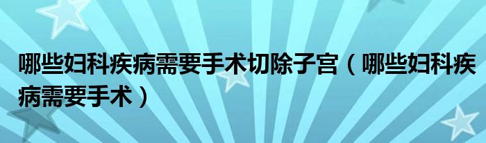 哪些婦科疾病需要手術切除子宮（哪些婦科疾病需要手術）